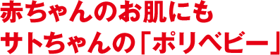 赤ちゃんのお肌にもサトちゃんの「ポリベビー」